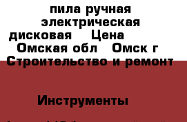 пила ручная электрическая дисковая  › Цена ­ 2 000 - Омская обл., Омск г. Строительство и ремонт » Инструменты   